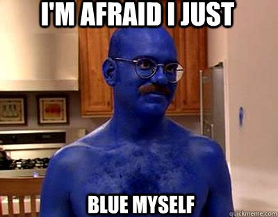 Im afraid I just blue myself memes | quickmeme