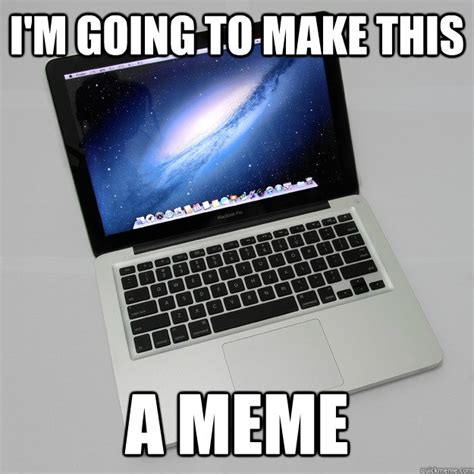 I'm going to make this A MEME - Macbook Meme - quickmeme