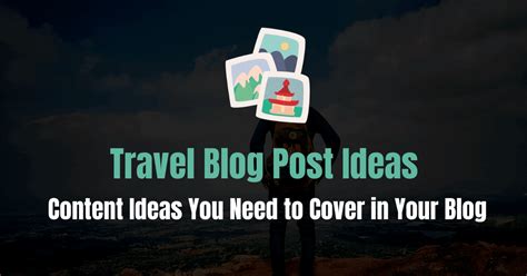 138 Travel Blog Post Ideas You Need to Cover in Your Blog