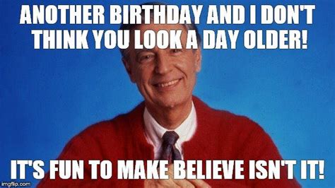 mr rogers | ANOTHER BIRTHDAY AND I DON'T THINK YOU LOOK A DAY OLDER! IT ...