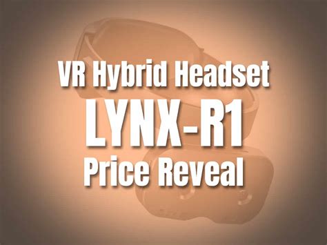 VR Hybrid Headset LYNX-R1 Price Reveal - VRNews.io