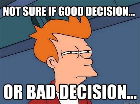 Not sure if good decision... Or bad decision... - Futurama Fry - quickmeme