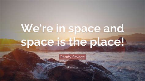 Randy Savage Quote: “We’re in space and space is the place!”