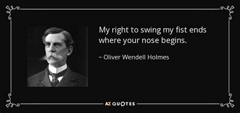 Oliver Wendell Holmes, Jr. quote: My right to swing my fist ends where ...