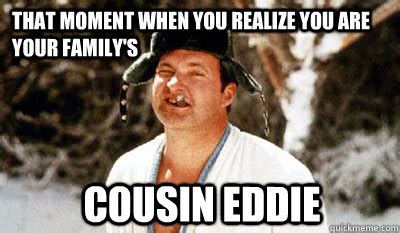 THAT MOMENT WHEN YOU REALIZE YOU ARE YOUR FAMILY'S COUSIN EDDIE ...