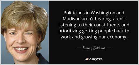 Tammy Baldwin quote: Politicians in Washington and Madison aren't ...