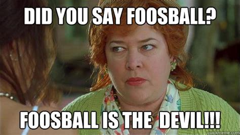 Did you say foosball? Foosball is the devil!!! - Waterboy Devil Mom ...