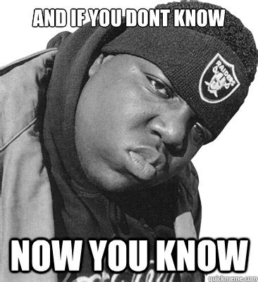 and if you dont know now you know - Now you know Biggie - quickmeme