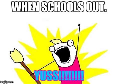 SCHOOL'S OUT!!!!! - Imgflip