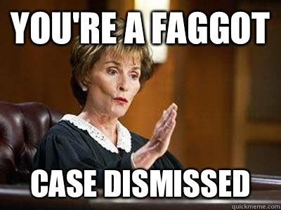 You're a faggot case dismissed - judge judy - quickmeme