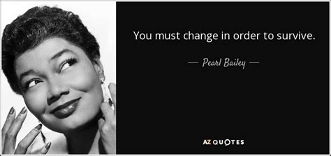 Pearl Bailey quote: You must change in order to survive.