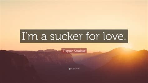 Tupac Shakur Quote: “I’m a sucker for love.”