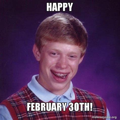 Happy February 30th! - Bad Luck Brian Meme Generator