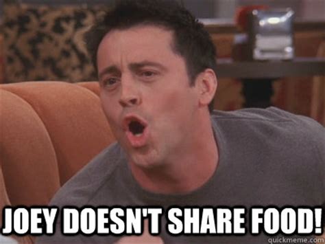 Joey doesn't share food! - Joey tribbiani - quickmeme