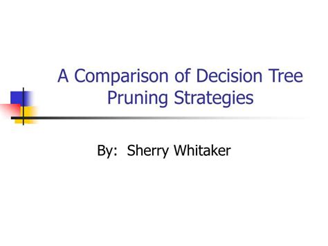 PPT - A Comparison of Decision Tree Pruning Strategies PowerPoint ...