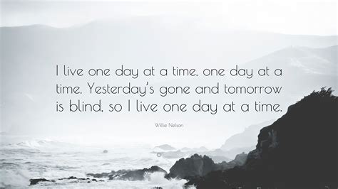 Willie Nelson Quote: “I live one day at a time, one day at a time ...