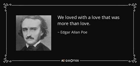 Edgar Allan Poe quote: We loved with a love that was more than love.