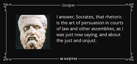 Gorgias quote: I answer, Socrates, that rhetoric is the art of ...