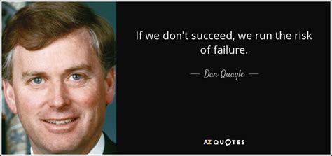 Dan Quayle quote: If we don't succeed, we run the risk of failure.