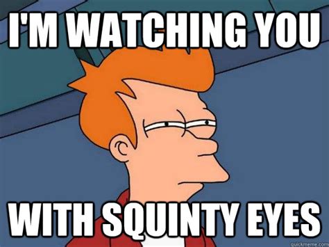 I'm WATCHING YOU WITH SQUINTY EYES - Futurama Fry - quickmeme