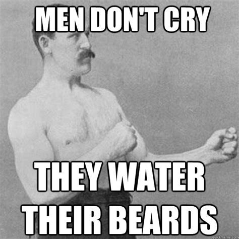 Men don't cry they water their beards - quickmeme