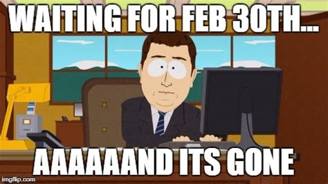 So, what happened to February 30th this year....? - Imgflip