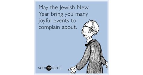 May the Jewish New Year bring you many joyful events to complain about ...