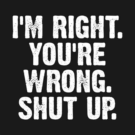 I'm Right You're Wrong Shut Up - Im Right Youre Wrong Shut Up - T-Shirt ...