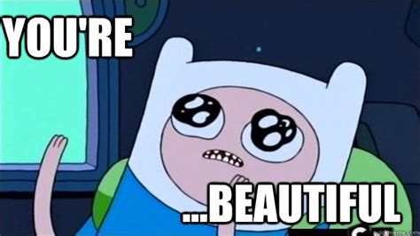 ...BEAUTIFUL You're - FINN its beautiful - quickmeme