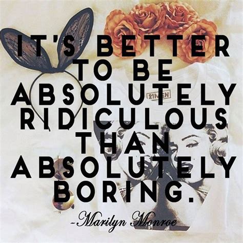 It's better to be absolutely ridiculous... | Quotable quotes ...