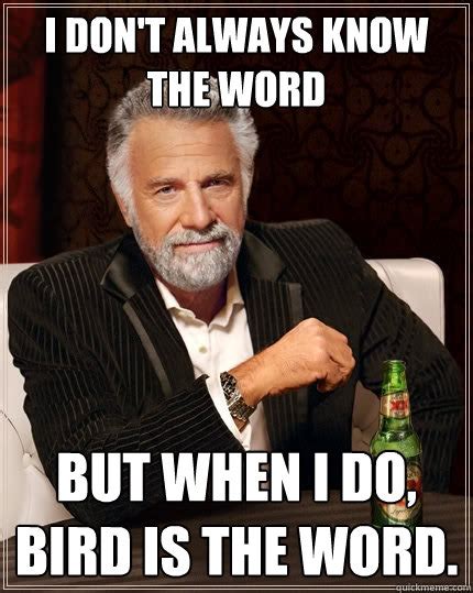 I don't always know the word but when I do, Bird is the word. - The ...