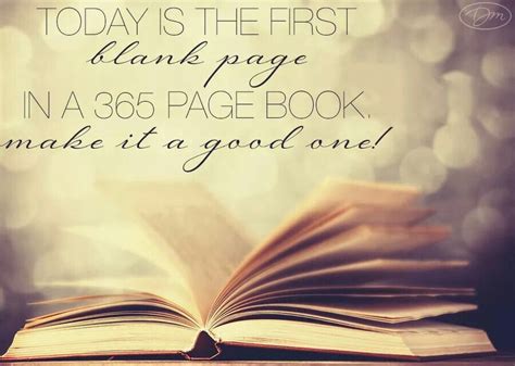 Today is the first blank page in a 365 day book. Make it a good one ...