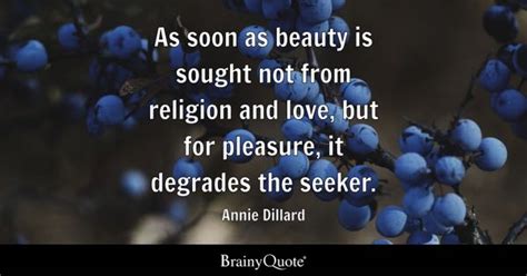 Annie Dillard - As soon as beauty is sought not from...