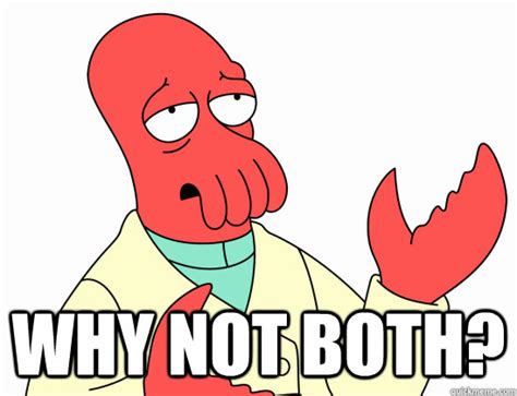 why not both? - Why Not Zoidberg - quickmeme