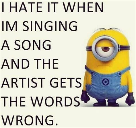 I hate it when I’m singing a song and the artist gets the words wrong ...