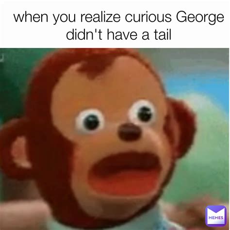 when you realize curious George didn't have a tail | @Strude_ | Memes