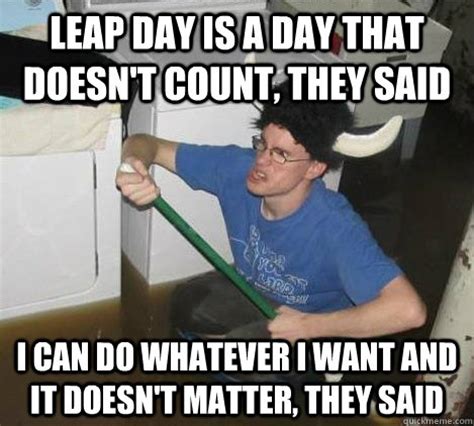 Leap day is a day that doesn't count, they said I can do whatever I ...