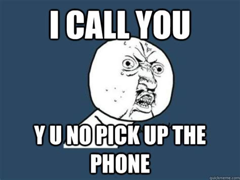 I call you y u no pick up the phone - Why you no pick up phone - quickmeme