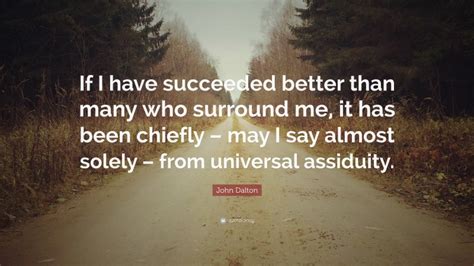 John Dalton Quote: “If I have succeeded better than many who surround ...