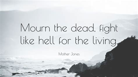 Mother Jones Quote: “Mourn the dead, fight like hell for the living.”