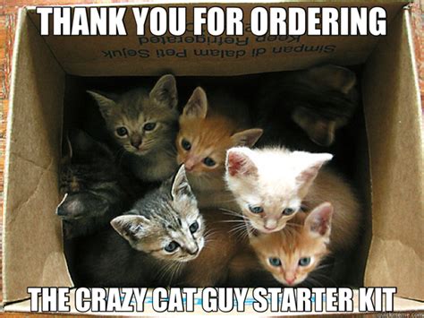 THANK YOU FOR ORDERING THE CRAZY CAT GUY STARTER KIT - Cats - quickmeme