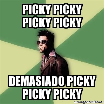 Meme Tyler Durden - PICKY PICKY PICKY PICKY DEMASIADO PICKY PICKY PICKY ...