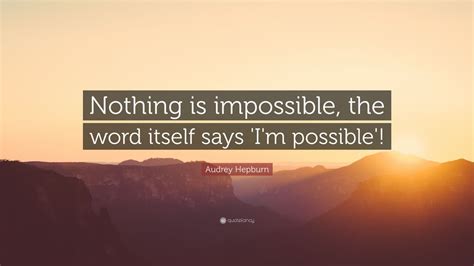 Audrey Hepburn Quote: “Nothing is impossible, the word itself says ‘I’m ...