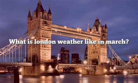 What Is London Weather Like In March? [The Right Answer] 2022 - TraveliZta