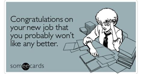 Congratulations on your new job that you probably won't like any better ...