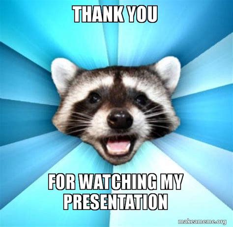 thank you for watching my presentation - Lame Pun Coon Meme Generator