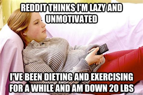 Reddit thinks I'm lazy and unmotivated I've been dieting and exercising ...