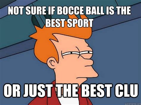 not sure If bocce ball is the best sport or just the best clu ...