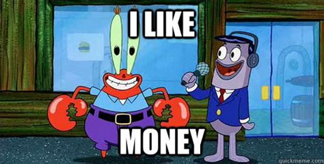 i like money - Greedy Mr Krabs - quickmeme