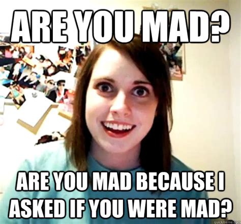 Are You Mad? Are you mad because I asked if you were mad? - Overly ...